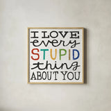 I Love Every Stupid Thing About You by Michael Mullan. Shown in a natural wood glass frame for a timeless modern aesthetic. Available as an archival giclee rolled canvas, fine art paper, or poster print. SKU 14546a.