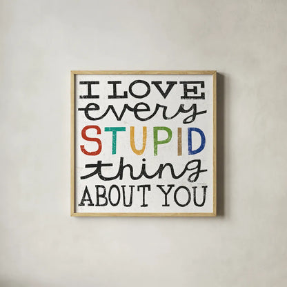 I Love Every Stupid Thing About You by Michael Mullan. Shown in a natural wood glass frame for a timeless modern aesthetic. Available as an archival giclee rolled canvas, fine art paper, or poster print. SKU 14546a.
