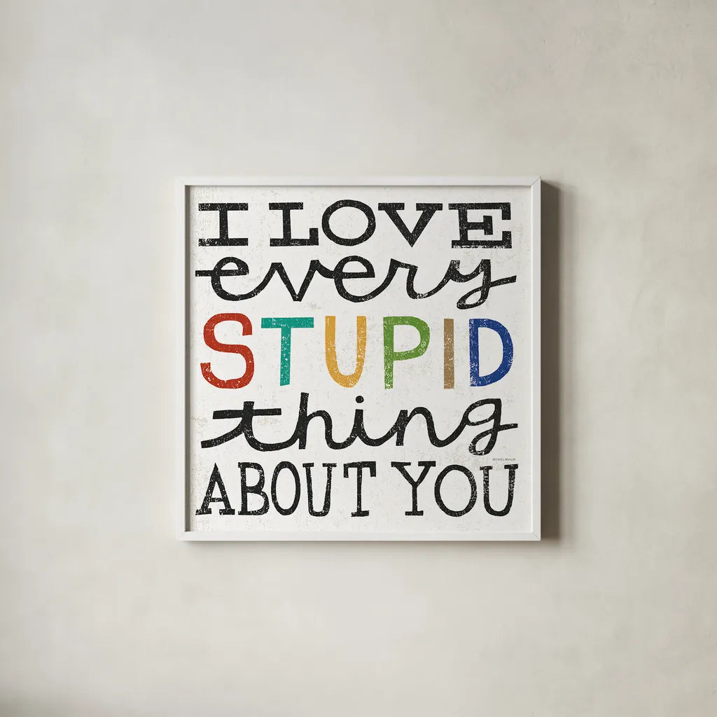 I Love Every Stupid Thing About You by Michael Mullan. Shown in a crisp white glass frame for a clean and minimalist style. Available as an archival giclee rolled canvas, fine art paper, or poster print. SKU 14546a.