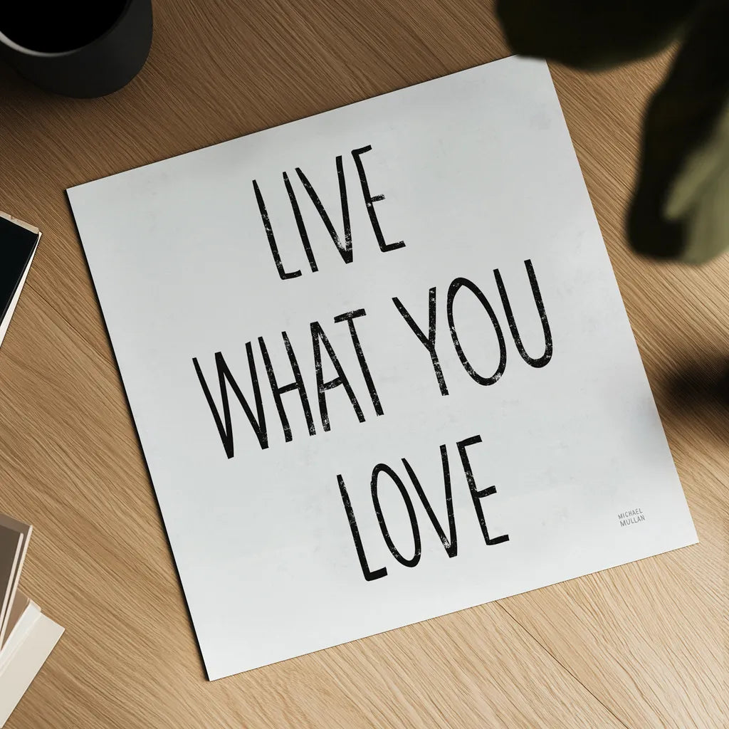 Live What You Love Sq BW by Michael Mullan. Shown as a detailed flat fine art print, highlighting archival giclee quality. Available as an archival giclee rolled canvas, fine art paper, or poster print. SKU 54657a.