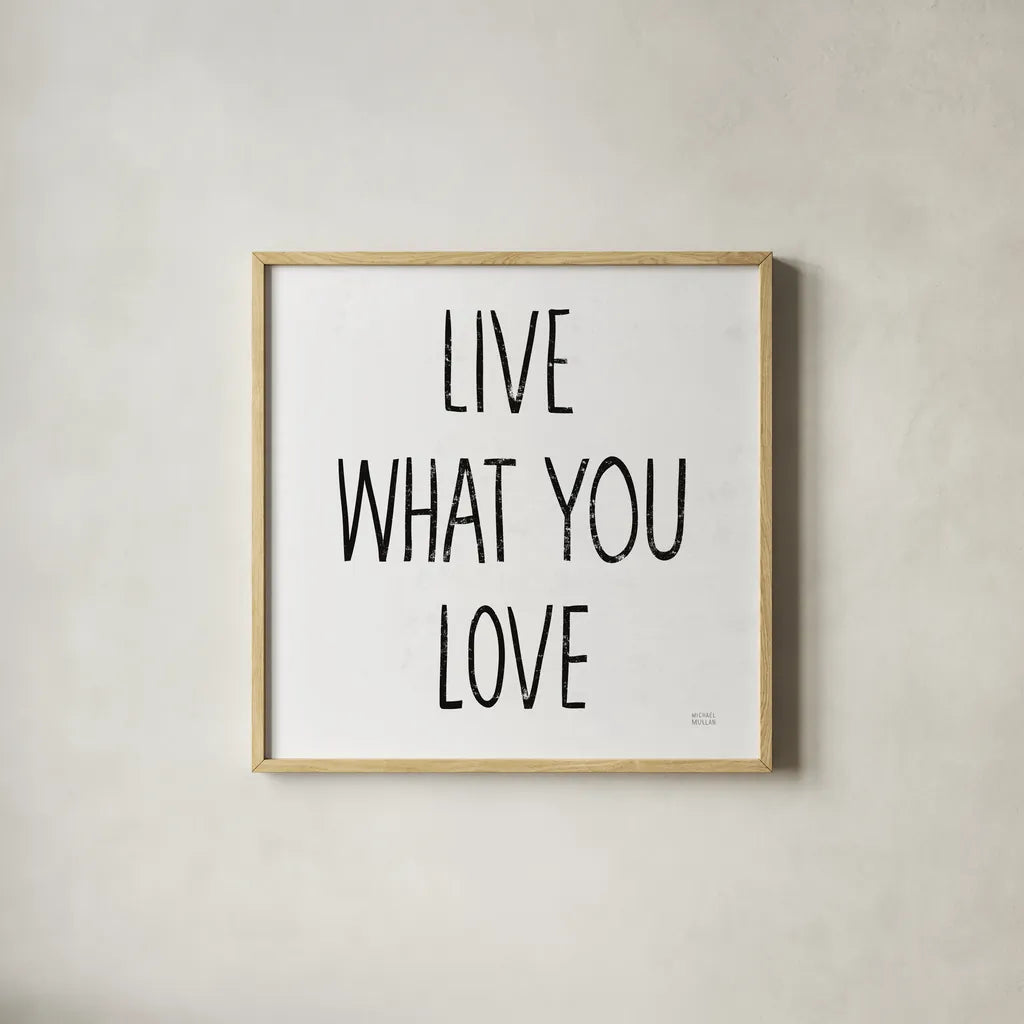 Live What You Love Sq BW by Michael Mullan. Shown in a natural wood glass frame for a timeless modern aesthetic. Available as an archival giclee rolled canvas, fine art paper, or poster print. SKU 54657a.