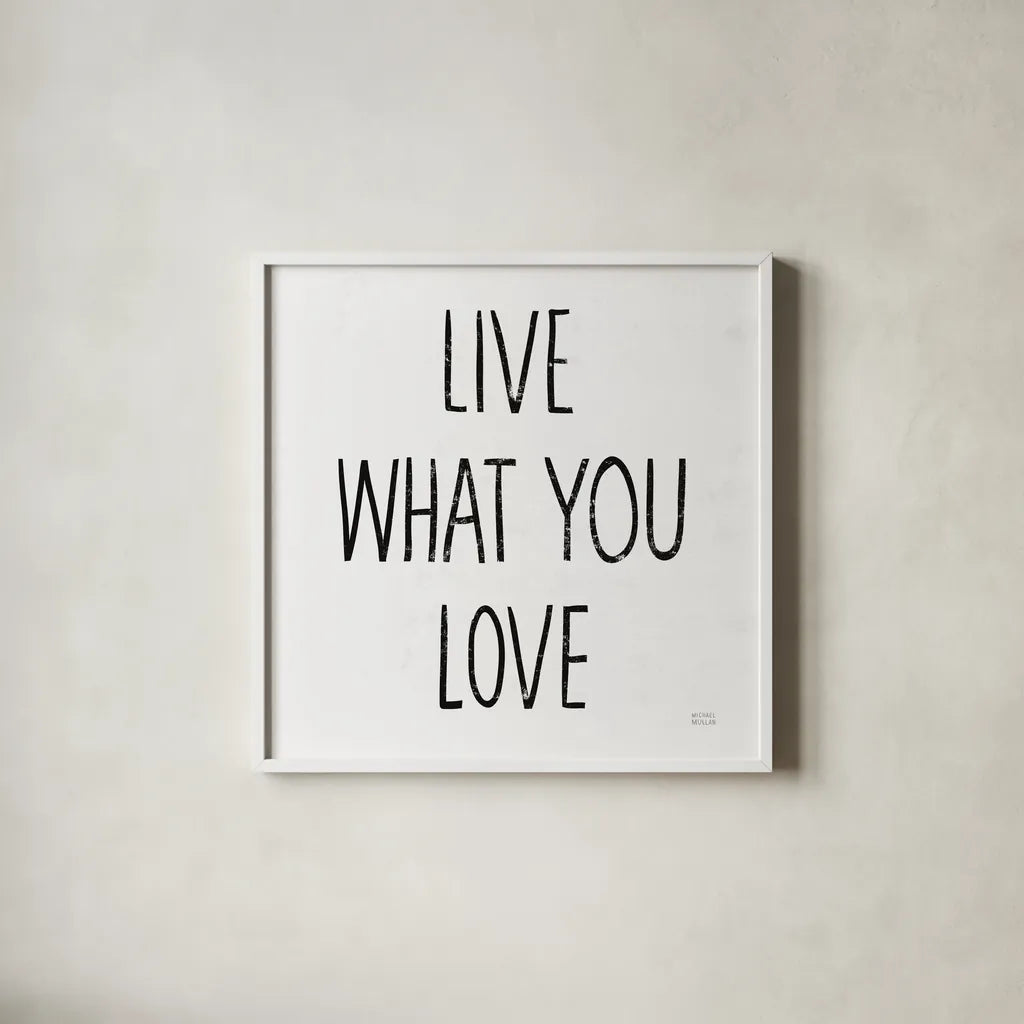 Live What You Love Sq BW by Michael Mullan. Shown in a crisp white glass frame for a clean and minimalist style. Available as an archival giclee rolled canvas, fine art paper, or poster print. SKU 54657a.