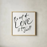 No Act Too Small by Sue Schlabach. Shown in a natural wood glass frame for a timeless modern aesthetic. Available as an archival giclee rolled canvas, fine art paper, or poster print. SKU 48129a.